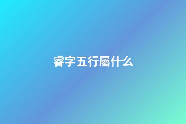 睿字五行屬什么