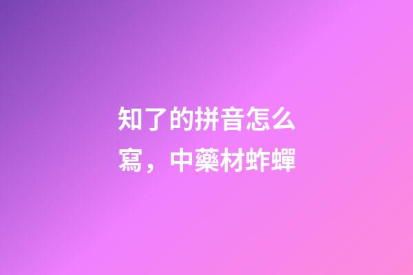 知了的拼音怎么寫，中藥材蚱蟬-第1張-觀點(diǎn)-玄機(jī)派