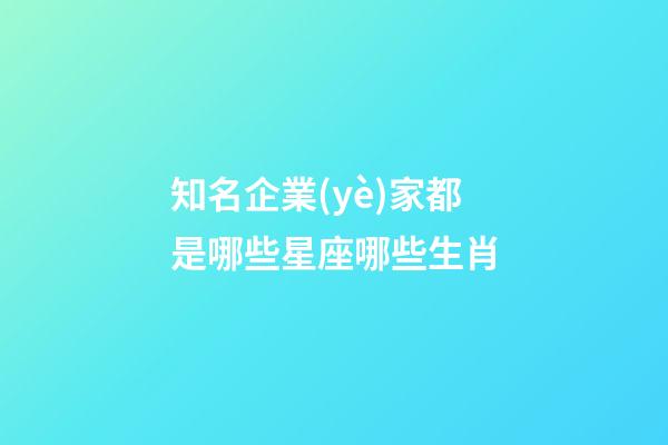 知名企業(yè)家都是哪些星座哪些生肖-第1張-星座運(yùn)勢(shì)-玄機(jī)派