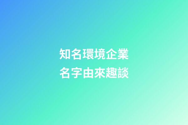 知名環境企業名字由來趣談-第1張-公司起名-玄機派