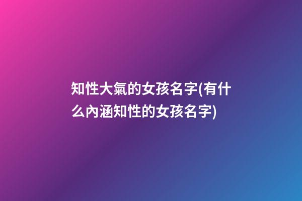 知性大氣的女孩名字(有什么內涵知性的女孩名字)