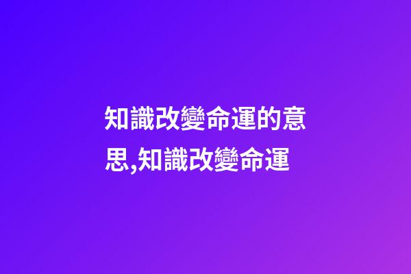 知識改變命運的意思,知識改變命運-第1張-觀點-玄機派