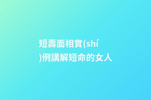 短壽面相實(shí)例講解短命的女人