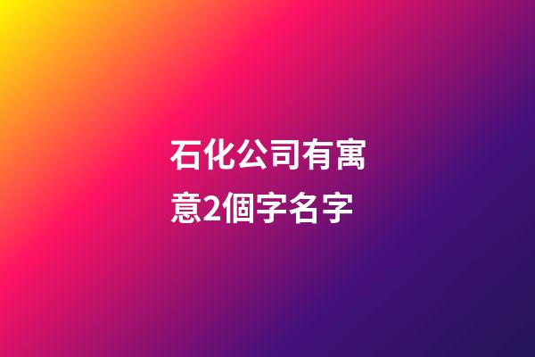 石化公司有寓意2個字名字