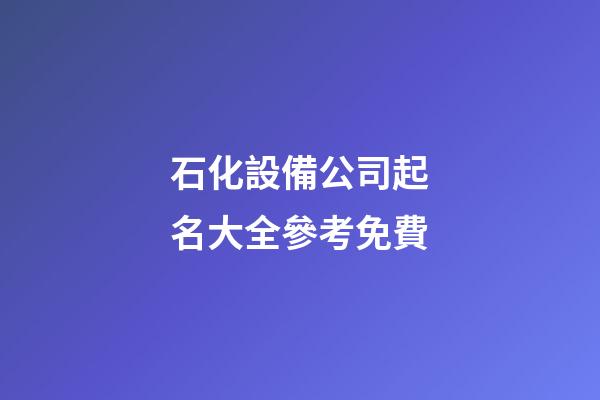 石化設備公司起名大全參考免費-第1張-公司起名-玄機派