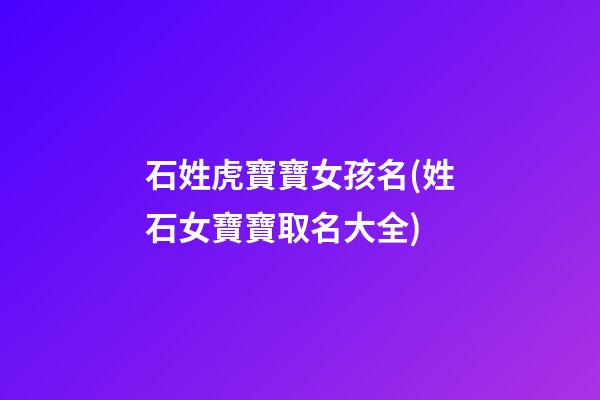石姓虎寶寶女孩名(姓石女寶寶取名大全)