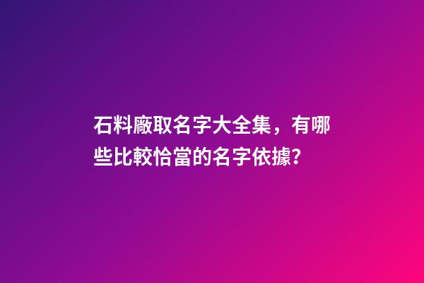 石料廠取名字大全集，有哪些比較恰當的名字依據？-第1張-公司起名-玄機派