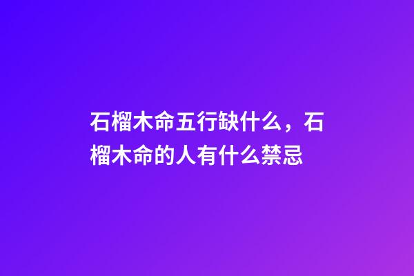石榴木命五行缺什么，石榴木命的人有什么禁忌