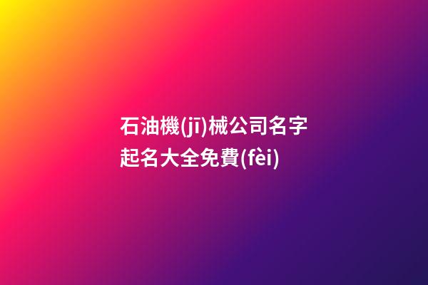 石油機(jī)械公司名字起名大全免費(fèi)-第1張-公司起名-玄機(jī)派