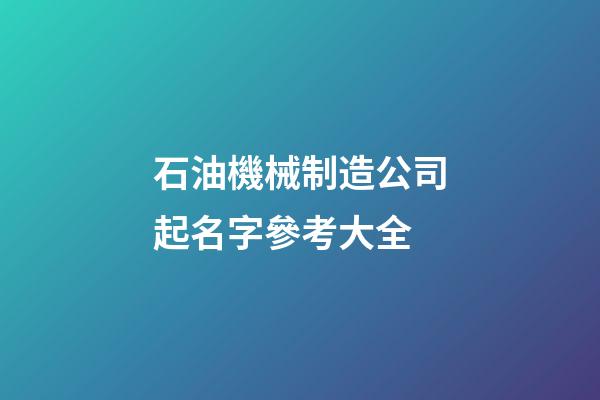 石油機械制造公司起名字參考大全-第1張-公司起名-玄機派