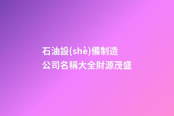 石油設(shè)備制造公司名稱大全財源茂盛