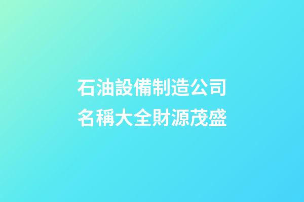 石油設備制造公司名稱大全財源茂盛-第1張-公司起名-玄機派