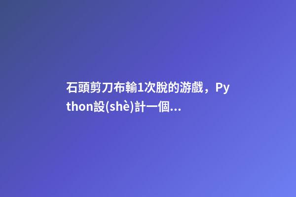 石頭剪刀布輸1次脫的游戲，Python設(shè)計一個石頭、剪刀、布游戲-第1張-觀點(diǎn)-玄機(jī)派