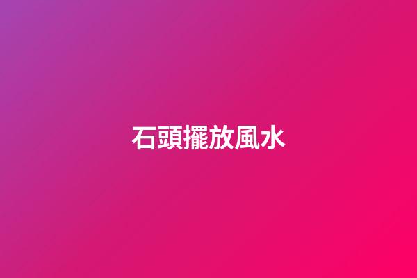 石頭擺放風水