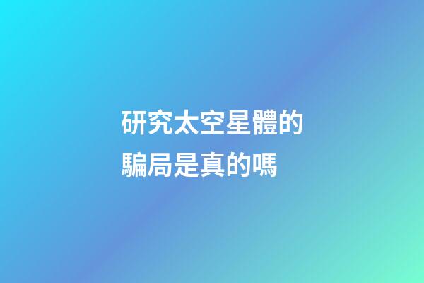 研究太空星體的騙局是真的嗎