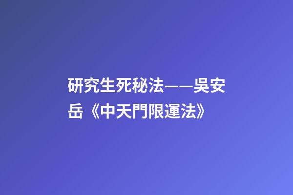 研究生死秘法——吳安岳《中天門限運法》