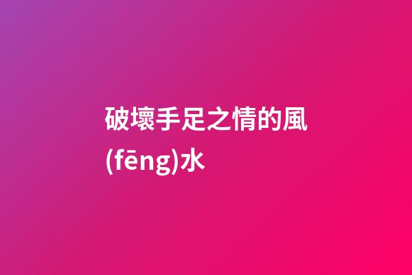 破壞手足之情的風(fēng)水