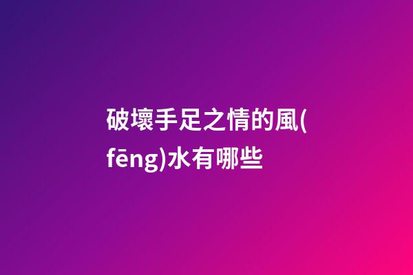 破壞手足之情的風(fēng)水有哪些