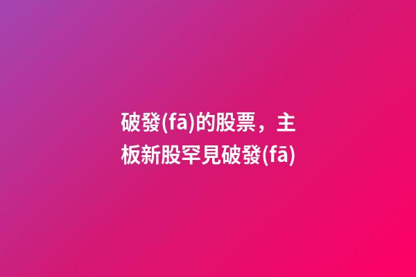 破發(fā)的股票，主板新股罕見破發(fā)-第1張-觀點(diǎn)-玄機(jī)派