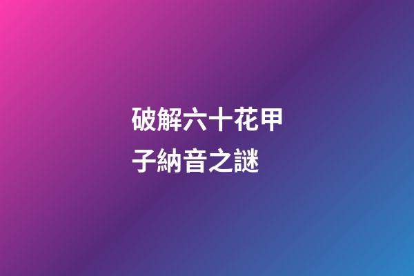 破解六十花甲子納音之謎
