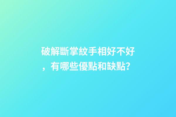破解斷掌紋手相好不好，有哪些優點和缺點？