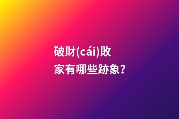 破財(cái)敗家有哪些跡象？