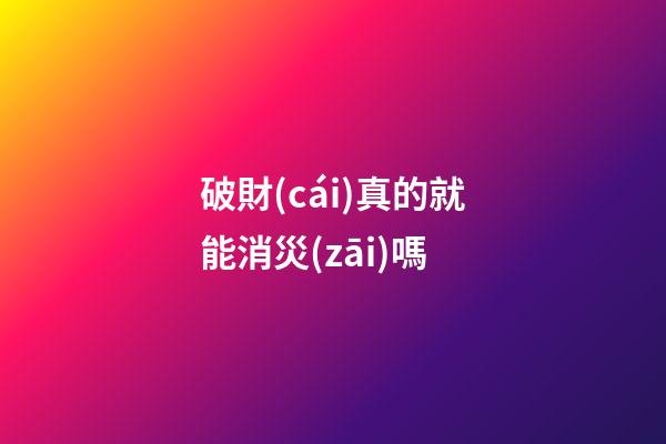 破財(cái)真的就能消災(zāi)嗎