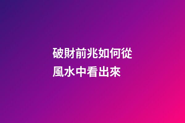 破財前兆如何從風水中看出來