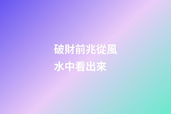 破財前兆從風水中看出來