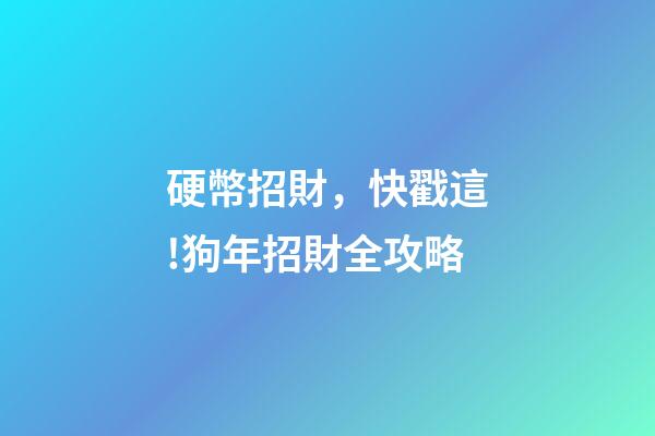 硬幣招財，快戳這!狗年招財全攻略-第1張-觀點-玄機派