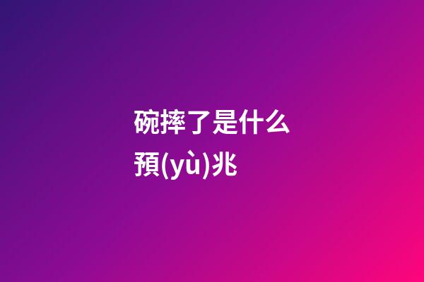 碗摔了是什么預(yù)兆