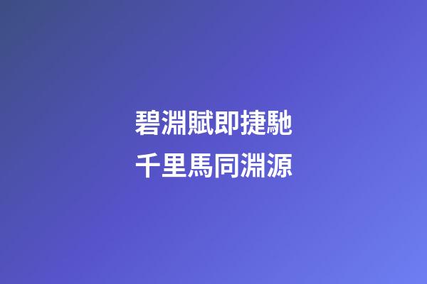碧淵賦即捷馳千里馬同淵源