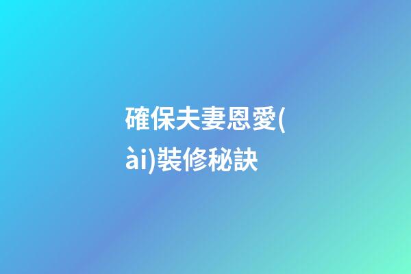 確保夫妻恩愛(ài)裝修秘訣