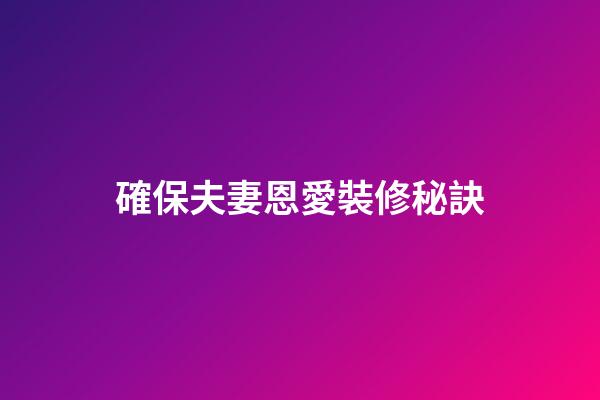 確保夫妻恩愛裝修秘訣