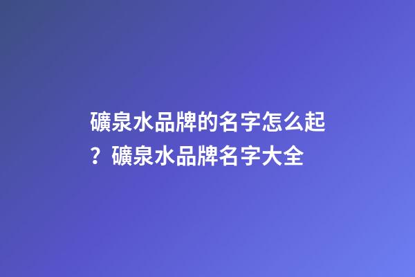 礦泉水品牌的名字怎么起？礦泉水品牌名字大全-第1張-商標起名-玄機派