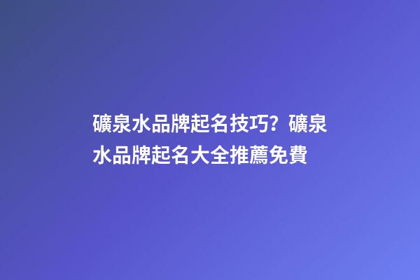 礦泉水品牌起名技巧？礦泉水品牌起名大全推薦免費-第1張-商標起名-玄機派