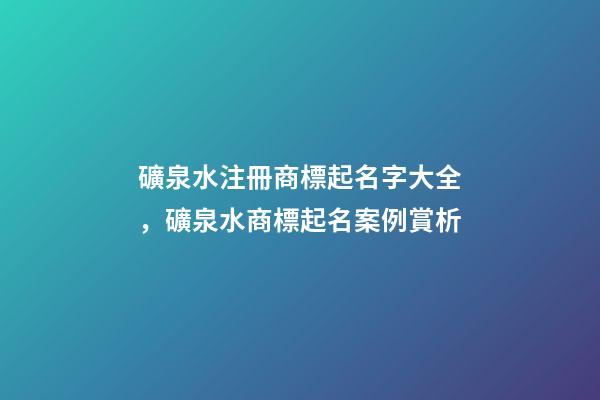 礦泉水注冊商標起名字大全，礦泉水商標起名案例賞析-第1張-商標起名-玄機派