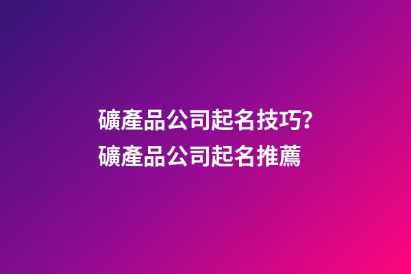 礦產品公司起名技巧？礦產品公司起名推薦-第1張-公司起名-玄機派