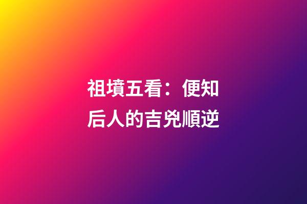 祖墳五看：便知后人的吉兇順逆