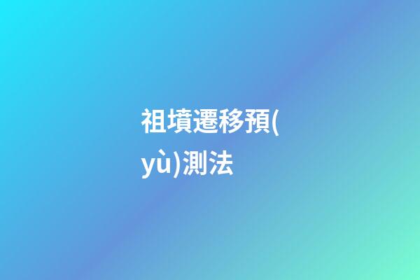 祖墳遷移預(yù)測法