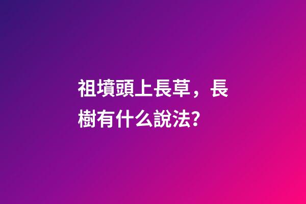 祖墳頭上長草，長樹有什么說法？