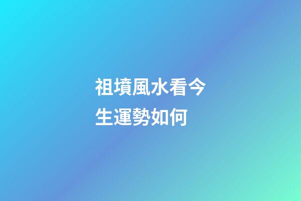 祖墳風水看今生運勢如何