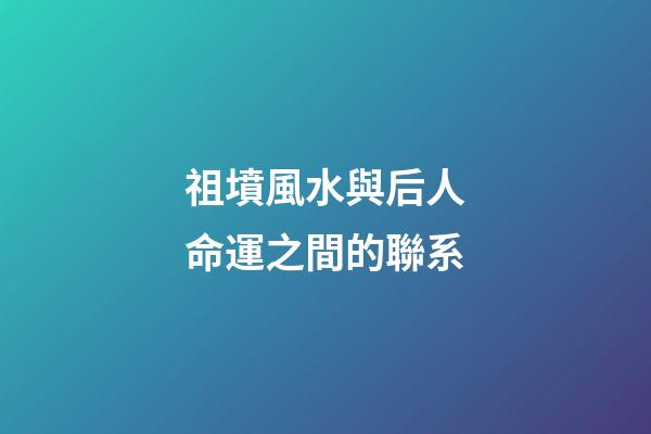 祖墳風水與后人命運之間的聯系