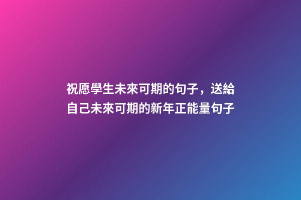 祝愿學生未來可期的句子，送給自己未來可期的新年正能量句子-第1張-觀點-玄機派