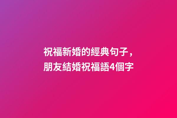 祝福新婚的經典句子，朋友結婚祝福語4個字-第1張-觀點-玄機派