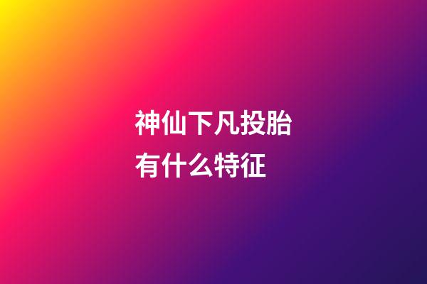 神仙下凡投胎有什么特征