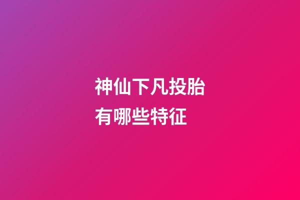 神仙下凡投胎有哪些特征