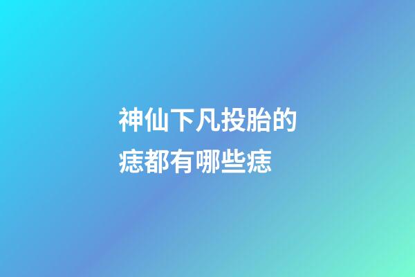 神仙下凡投胎的痣都有哪些痣