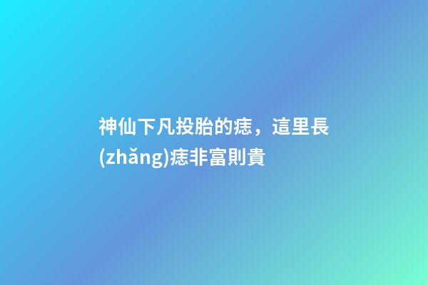 神仙下凡投胎的痣，這里長(zhǎng)痣非富則貴