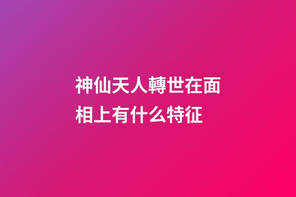 神仙天人轉世在面相上有什么特征